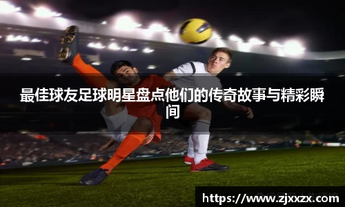 最佳球友足球明星盘点他们的传奇故事与精彩瞬间